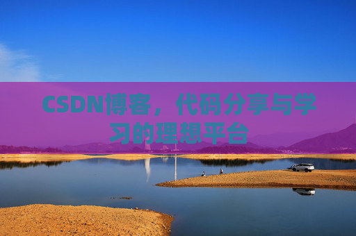 CSDN博客,代码分享与学习的理想平台